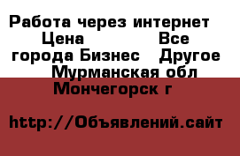 Работа через интернет › Цена ­ 20 000 - Все города Бизнес » Другое   . Мурманская обл.,Мончегорск г.